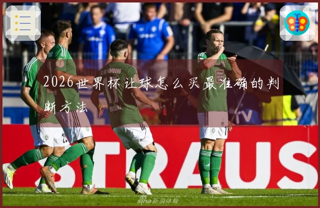 2026世界杯让球怎么买最准确的判断方法