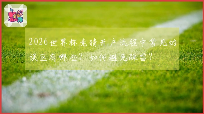 2026世界杯竞猜开户流程中常见的误区有哪些?如何避免踩雷?
