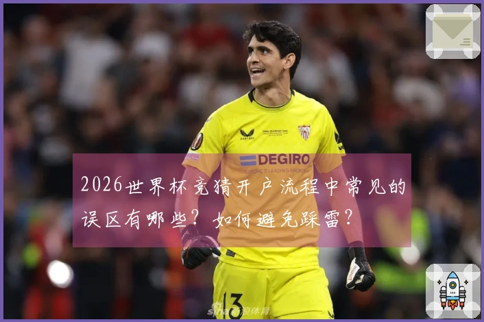 2026世界杯竞猜开户流程中常见的误区有哪些？如何避免踩雷？