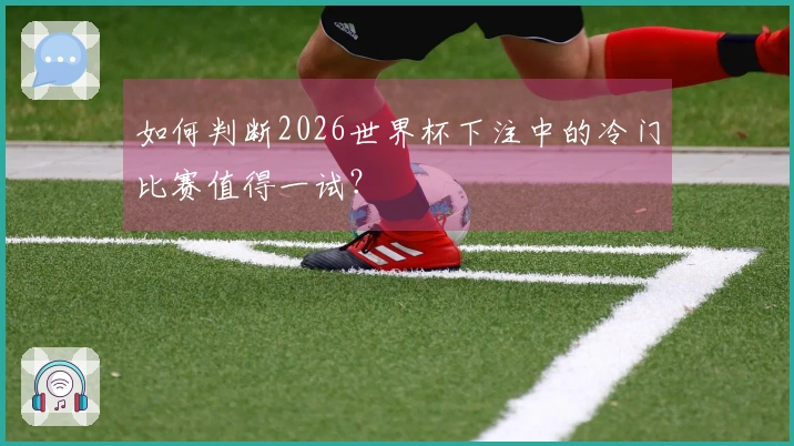 如何判断2026世界杯下注中的冷门比赛值得一试？